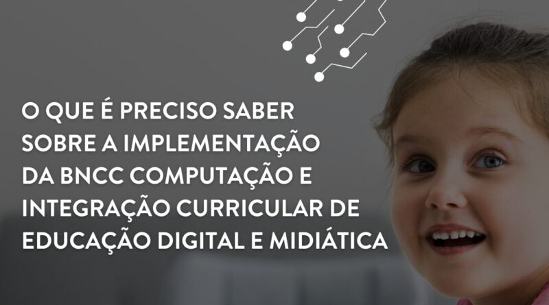 O que é preciso saber sobre a implementação da BNCC Computação e integração curricular de educação digital e midiática